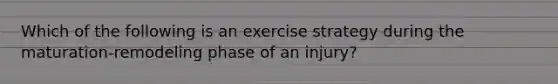 Which of the following is an exercise strategy during the maturation-remodeling phase of an injury?