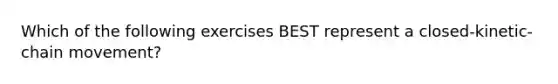 Which of the following exercises BEST represent a closed-kinetic-chain movement?