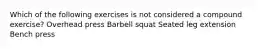 Which of the following exercises is not considered a compound exercise? Overhead press Barbell squat Seated leg extension Bench press