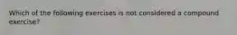 Which of the following exercises is not considered a compound exercise?