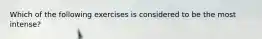Which of the following exercises is considered to be the most intense?