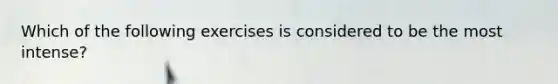 Which of the following exercises is considered to be the most intense?