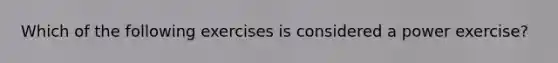 Which of the following exercises is considered a power exercise?