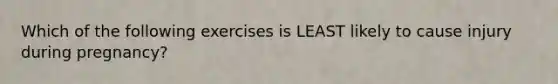 Which of the following exercises is LEAST likely to cause injury during pregnancy?