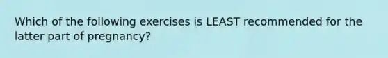 Which of the following exercises is LEAST recommended for the latter part of pregnancy?