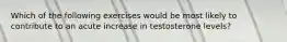 Which of the following exercises would be most likely to contribute to an acute increase in testosterone levels?