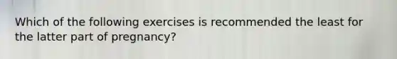 Which of the following exercises is recommended the least for the latter part of pregnancy?