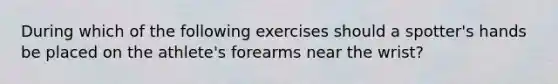 During which of the following exercises should a spotter's hands be placed on the athlete's forearms near the wrist?