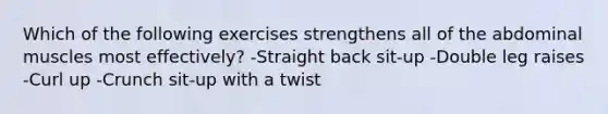 Which of the following exercises strengthens all of the abdominal muscles most effectively? -Straight back sit-up -Double leg raises -Curl up -Crunch sit-up with a twist