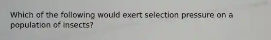 Which of the following would exert selection pressure on a population of insects?