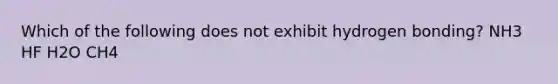 Which of the following does not exhibit hydrogen bonding? NH3 HF H2O CH4