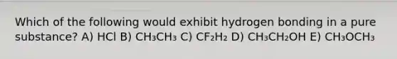 Which of the following would exhibit hydrogen bonding in a pure substance? A) HCl B) CH₃CH₃ C) CF₂H₂ D) CH₃CH₂OH E) CH₃OCH₃