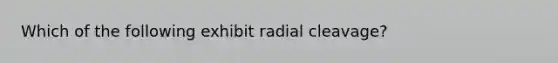 Which of the following exhibit radial cleavage?