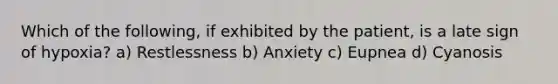 Which of the following, if exhibited by the patient, is a late sign of hypoxia? a) Restlessness b) Anxiety c) Eupnea d) Cyanosis