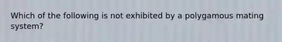 Which of the following is not exhibited by a polygamous mating system?