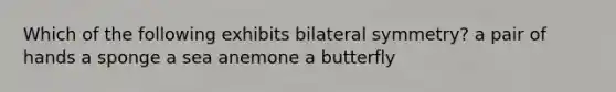 Which of the following exhibits bilateral symmetry? a pair of hands a sponge a sea anemone a butterfly