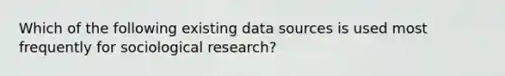 Which of the following existing data sources is used most frequently for sociological research?