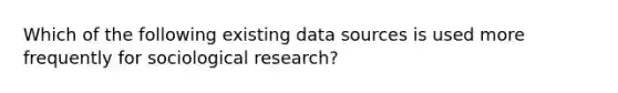 Which of the following existing data sources is used more frequently for sociological research?