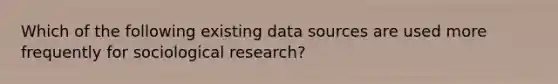 Which of the following existing data sources are used more frequently for sociological research?