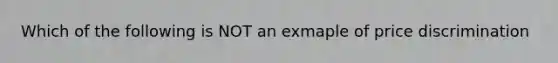 Which of the following is NOT an exmaple of price discrimination