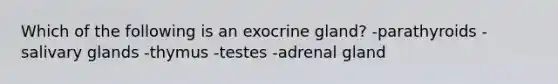 Which of the following is an exocrine gland? -parathyroids -salivary glands -thymus -testes -adrenal gland