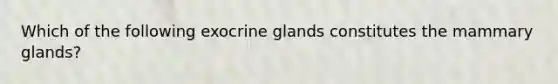 Which of the following exocrine glands constitutes the mammary glands?