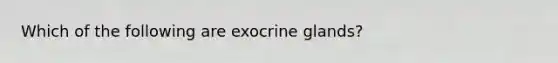 Which of the following are exocrine glands?