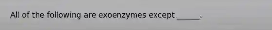 All of the following are exoenzymes except ______.