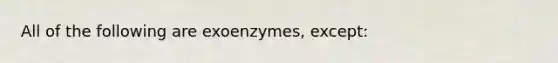 All of the following are exoenzymes, except: