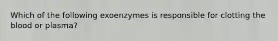 Which of the following exoenzymes is responsible for clotting <a href='https://www.questionai.com/knowledge/k7oXMfj7lk-the-blood' class='anchor-knowledge'>the blood</a> or plasma?