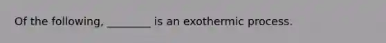 Of the following, ________ is an exothermic process.