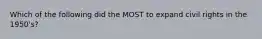 Which of the following did the MOST to expand civil rights in the 1950's?