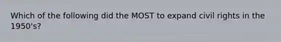 Which of the following did the MOST to expand civil rights in the 1950's?