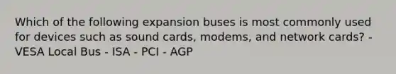 Which of the following expansion buses is most commonly used for devices such as sound cards, modems, and network cards? - VESA Local Bus - ISA - PCI - AGP