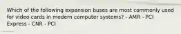 Which of the following expansion buses are most commonly used for video cards in modern computer systems? - AMR - PCI Express - CNR - PCI