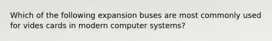 Which of the following expansion buses are most commonly used for vides cards in modern computer systems?