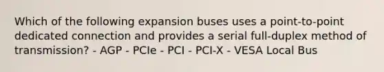 Which of the following expansion buses uses a point-to-point dedicated connection and provides a serial full-duplex method of transmission? - AGP - PCIe - PCI - PCI-X - VESA Local Bus