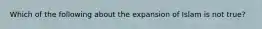 Which of the following about the expansion of Islam is not true?