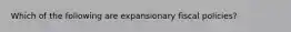 Which of the following are expansionary fiscal policies?