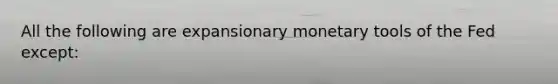 All the following are expansionary monetary tools of the Fed except: