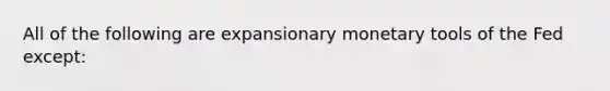 All of the following are expansionary monetary tools of the Fed except: