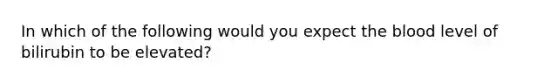 In which of the following would you expect the blood level of bilirubin to be elevated?