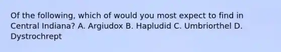 Of the following, which of would you most expect to find in Central Indiana? A. Argiudox B. Hapludid C. Umbriorthel D. Dystrochrept