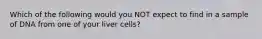 Which of the following would you NOT expect to find in a sample of DNA from one of your liver cells?