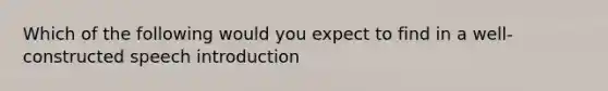 Which of the following would you expect to find in a well-constructed speech introduction