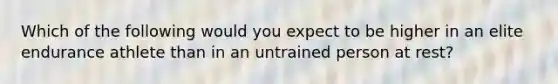 Which of the following would you expect to be higher in an elite endurance athlete than in an untrained person at rest?