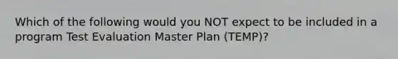 Which of the following would you NOT expect to be included in a program Test Evaluation Master Plan (TEMP)?