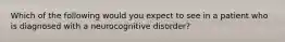 Which of the following would you expect to see in a patient who is diagnosed with a neurocognitive disorder?