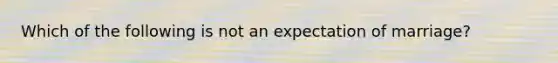 Which of the following is not an expectation of marriage?