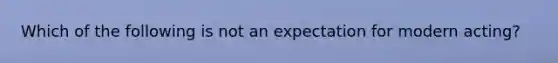 Which of the following is not an expectation for modern acting?